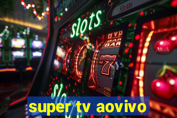 super tv aovivo